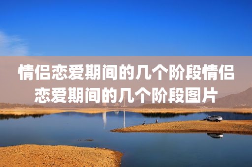 情侣恋爱期间的几个阶段情侣恋爱期间的几个阶段图片