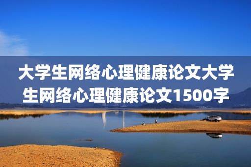 大学生网络心理健康论文大学生网络心理健康论文1500字