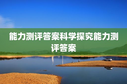 能力测评答案科学探究能力测评答案