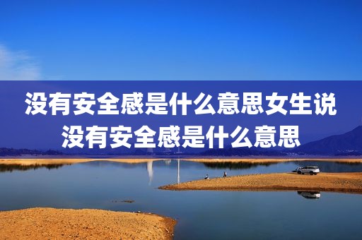没有安全感是什么意思女生说没有安全感是什么意思