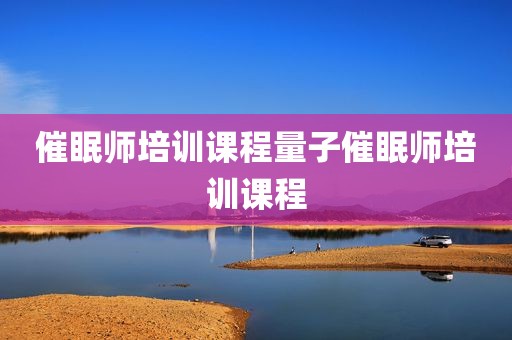 催眠师培训课程量子催眠师培训课程