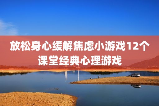 放松身心缓解焦虑小游戏12个课堂经典心理游戏