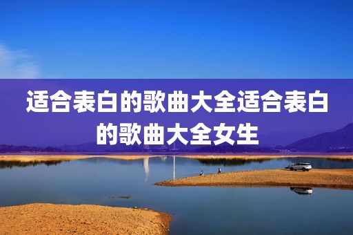 适合表白的歌曲大全适合表白的歌曲大全女生
