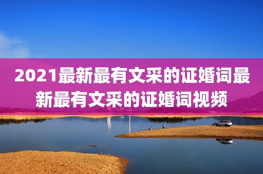 2021最新最有文采的证婚词最新最有文采的证婚词视频
