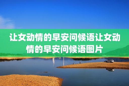 让女动情的早安问候语让女动情的早安问候语图片