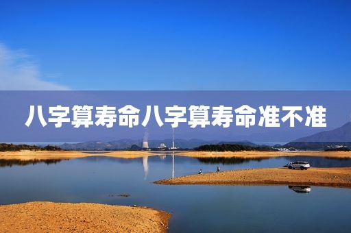 八字算寿命八字算寿命准不准