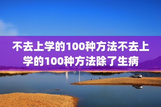 不去上学的100种方法不去上学的100种方法除了生病