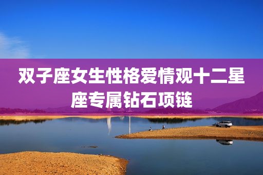 双子座女生性格爱情观十二星座专属钻石项链