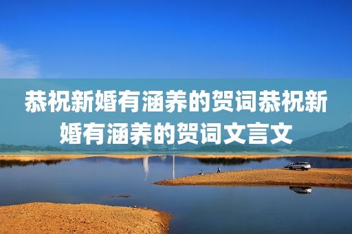 恭祝新婚有涵养的贺词恭祝新婚有涵养的贺词文言文