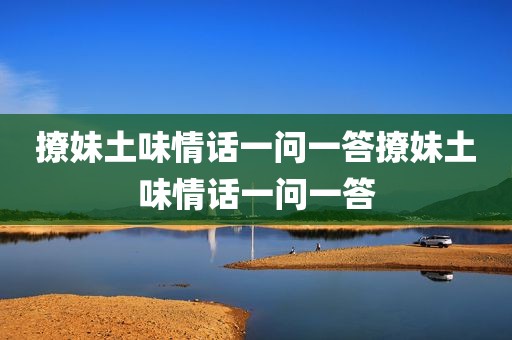 撩妹土味情话一问一答撩妹土味情话一问一答