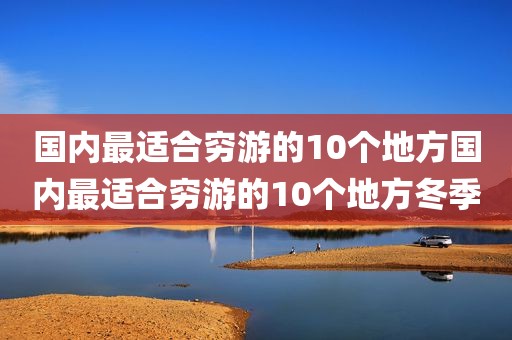 国内最适合穷游的10个地方国内最适合穷游的10个地方冬季