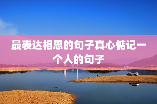 最表达相思的句子真心惦记一个人的句子