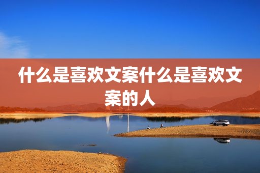 什么是喜欢文案什么是喜欢文案的人