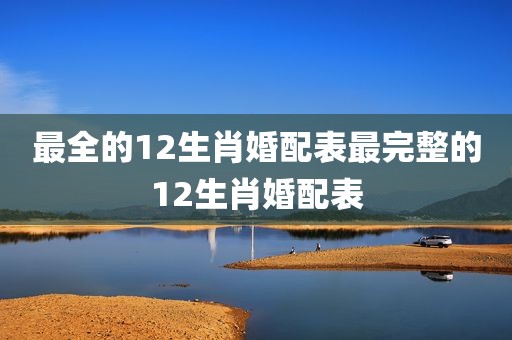 最全的12生肖婚配表最完整的12生肖婚配表