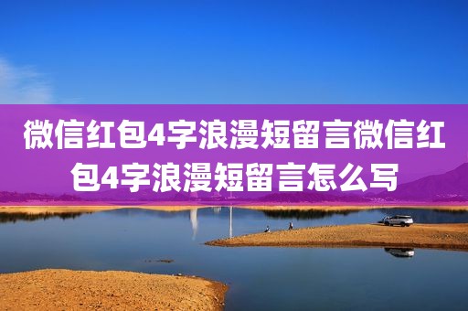 微信红包4字浪漫短留言微信红包4字浪漫短留言怎么写
