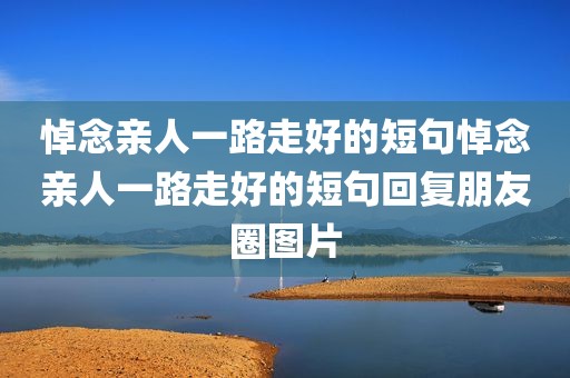 悼念亲人一路走好的短句悼念亲人一路走好的短句回复朋友圈图片