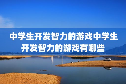 中学生开发智力的游戏中学生开发智力的游戏有哪些