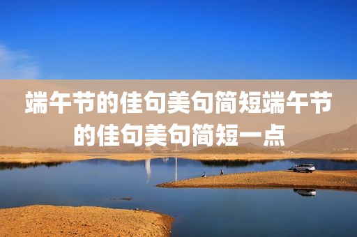 端午节的佳句美句简短端午节的佳句美句简短一点
