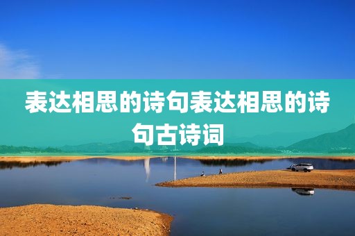 表达相思的诗句表达相思的诗句古诗词