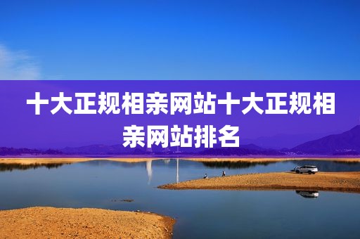 十大正规相亲网站十大正规相亲网站排名