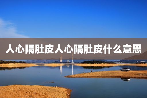 人心隔肚皮人心隔肚皮什么意思