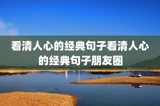 看清人心的经典句子看清人心的经典句子朋友圈