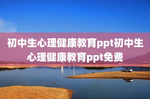 初中生心理健康教育ppt初中生心理健康教育ppt免费