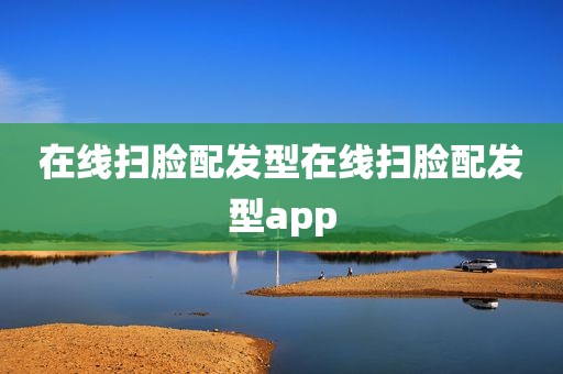 在线扫脸配发型在线扫脸配发型app