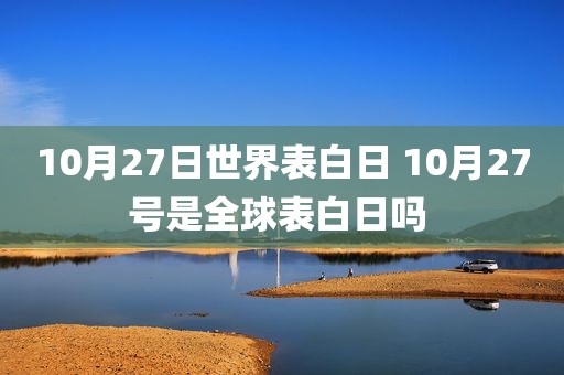 10月27日世界表白日 10月27号是全球表白日吗 