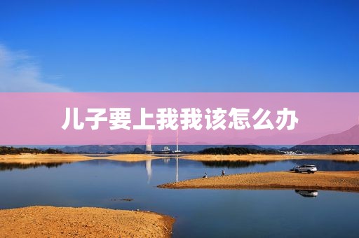 儿子要上我我该怎么办