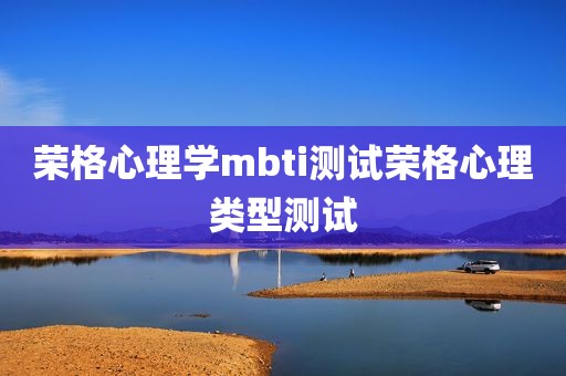 荣格心理学mbti测试荣格心理类型测试