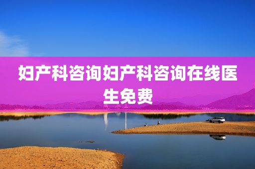 妇产科咨询妇产科咨询在线医生免费