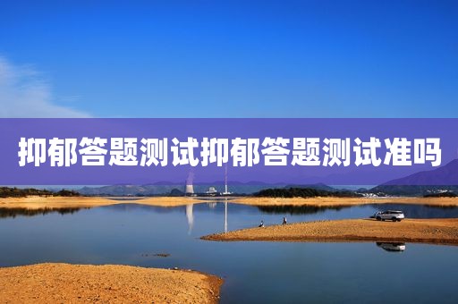 抑郁答题测试抑郁答题测试准吗