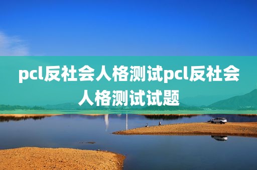 pcl反社会人格测试pcl反社会人格测试试题