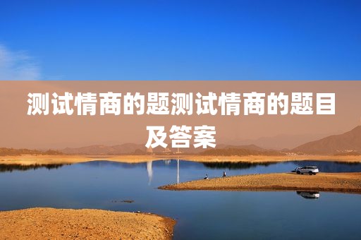 测试情商的题测试情商的题目及答案