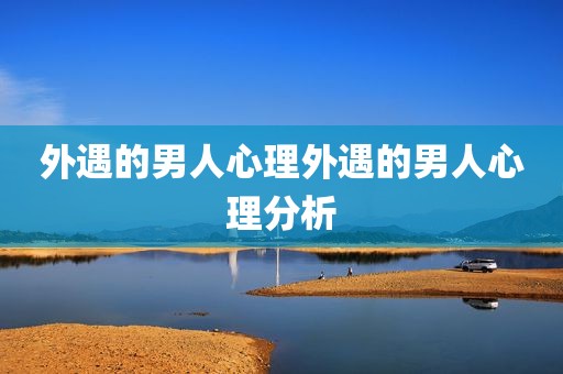 外遇的男人心理外遇的男人心理分析