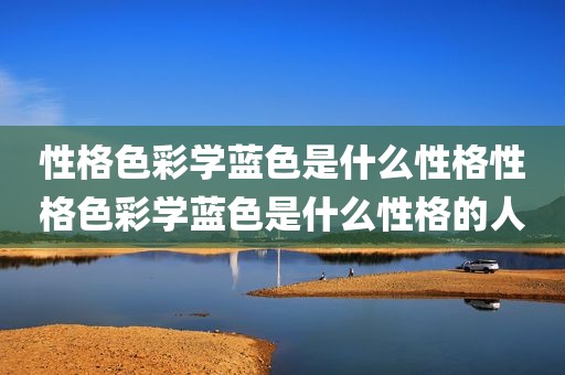 性格色彩学蓝色是什么性格性格色彩学蓝色是什么性格的人