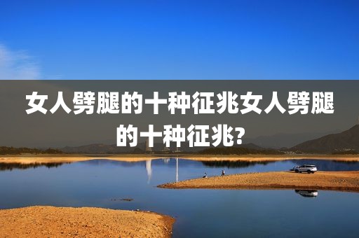 女人劈腿的十种征兆女人劈腿的十种征兆?