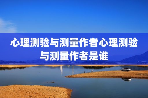 心理测验与测量作者心理测验与测量作者是谁