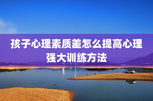 孩子心理素质差怎么提高心理强大训练方法