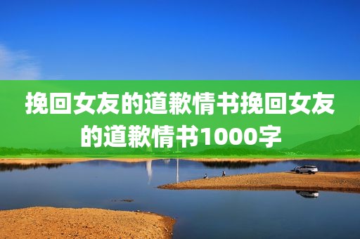 挽回女友的道歉情书挽回女友的道歉情书1000字