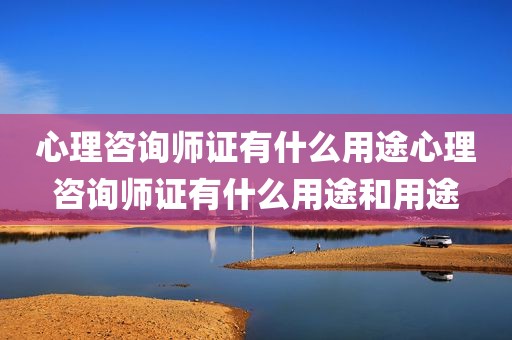 心理咨询师证有什么用途心理咨询师证有什么用途和用途
