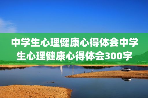 中学生心理健康心得体会中学生心理健康心得体会300字