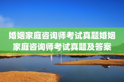 婚姻家庭咨询师考试真题婚姻家庭咨询师考试真题及答案