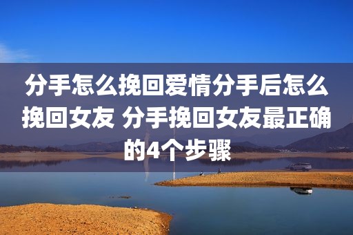 分手怎么挽回爱情分手后怎么挽回女友 分手挽回女友最正确的4个步骤