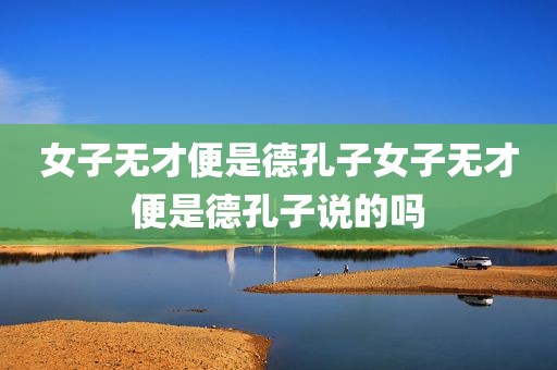女子无才便是德孔子女子无才便是德孔子说的吗