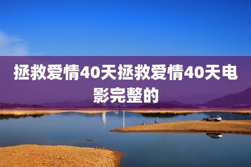 拯救爱情40天拯救爱情40天电影完整的