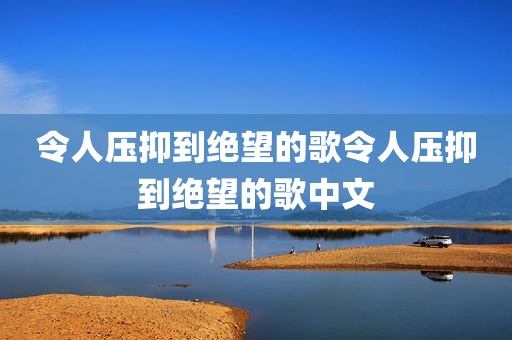 令人压抑到绝望的歌令人压抑到绝望的歌中文