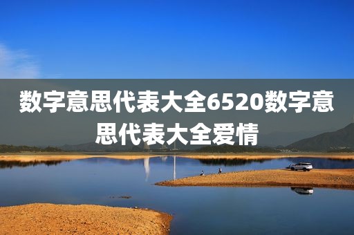 数字意思代表大全6520数字意思代表大全爱情