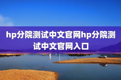 hp分院测试中文官网hp分院测试中文官网入口
